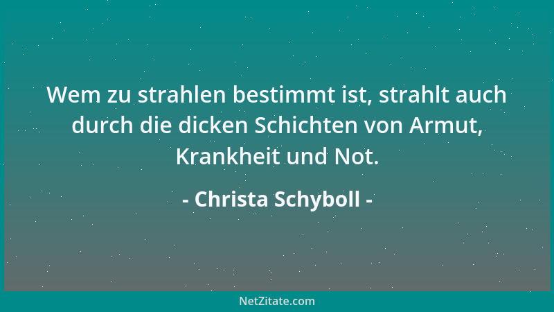 Christa Schyboll - Wem zu strahlen bestimmt ist, strahlt auch durch die dicken Schichten von Armut, Krankheit und Not....