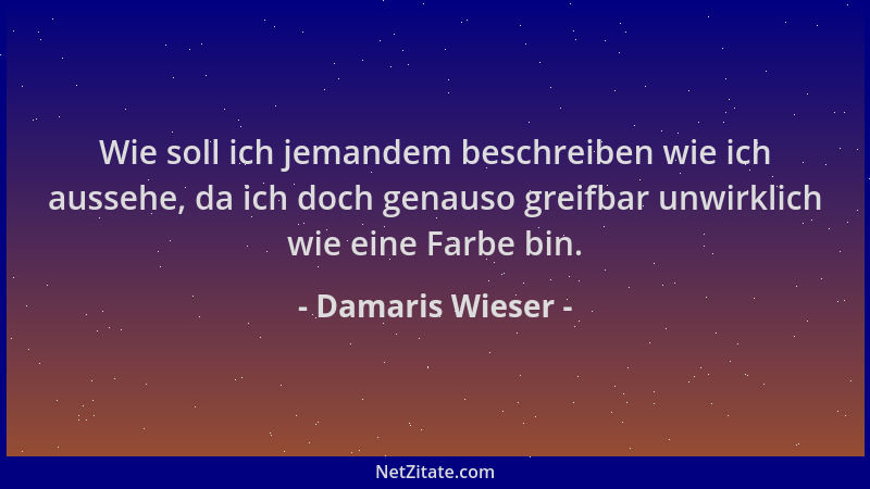 Damaris Wieser - Wie soll ich jemandem beschreiben wie ich aussehe, da ich doch genauso greifbar unwirklich wie eine Farbe...