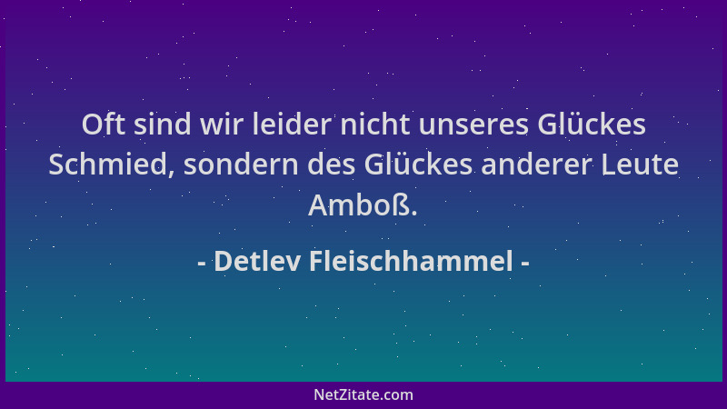 Detlev Fleischhammel - Oft sind wir leider nicht unseres Glückes Schmied, sondern des Glückes anderer Leute Amboß....