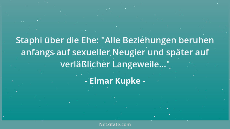 Elmar Kupke - Staphi über die Ehe:  "Alle Beziehungen beruhen anfangs auf sexueller Neugier und später auf verläßlicher Lang...