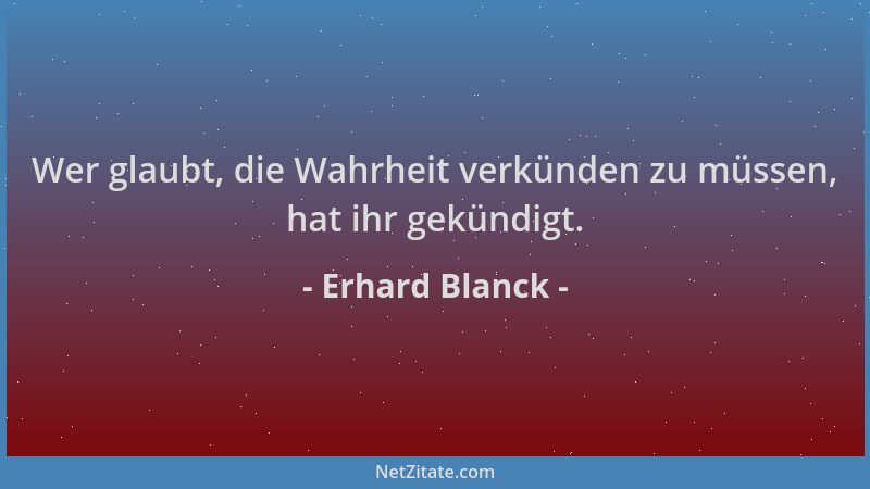 Erhard Blanck - Wer glaubt, die Wahrheit verkünden zu müssen, hat ihr gekündigt....
