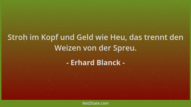 Erhard Blanck - Stroh im Kopf und Geld wie Heu, das trennt den Weizen von der Spreu....