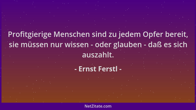 Ernst Ferstl - Profitgierige Menschen sind zu jedem Opfer bereit, sie müssen nur wissen - oder glauben - daß es sich auszah...