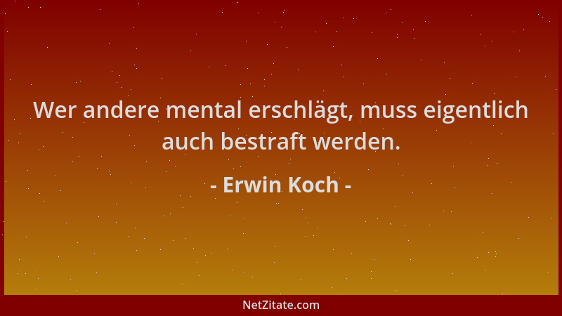 Erwin Koch - Wer andere mental erschlägt, muss eigentlich auch bestraft werden....