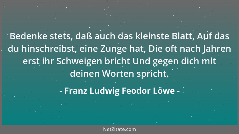 Franz Ludwig Feodor Löwe - Bedenke stets, daß auch das kleinste Blatt, Auf das du hinschreibst, eine Zunge hat, Die oft nac...