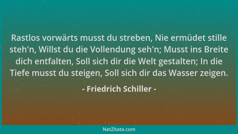 Friedrich Schiller - Rastlos vorwärts musst du streben, Nie ermüdet stille steh 'n, Willst du die Vollendung seh 'n; Musst in...