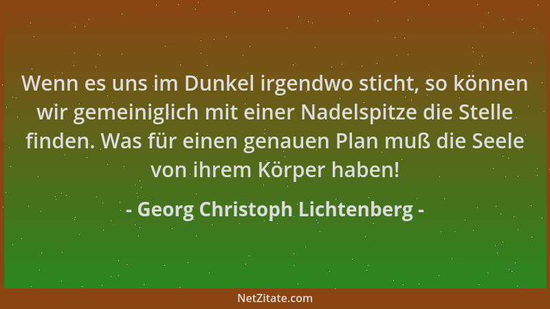 Georg Christoph Lichtenberg - Wenn es uns im Dunkel irgendwo sticht, so können wir gemeiniglich mit einer Nadelspitze die S...