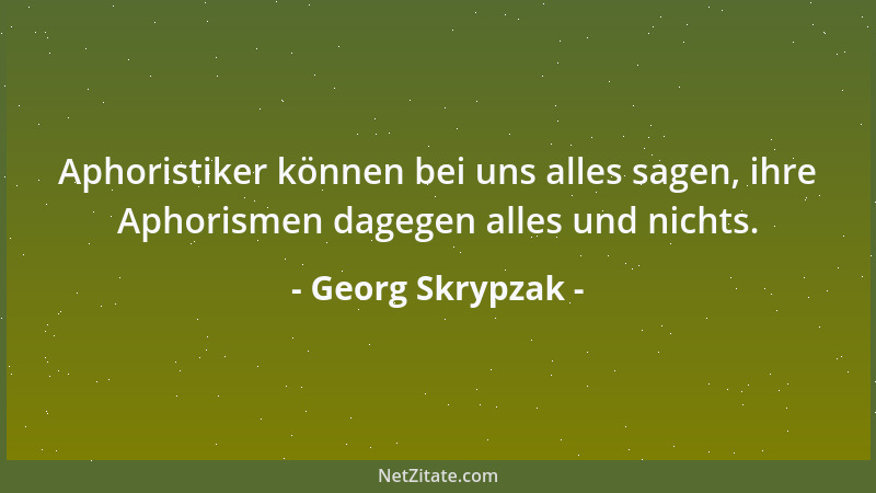 Georg Skrypzak - Aphoristiker können bei uns alles sagen, ihre Aphorismen dagegen alles und nichts....