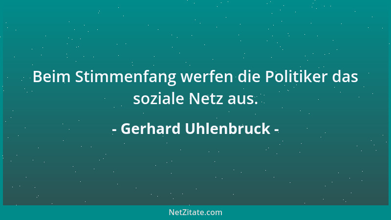 Gerhard Uhlenbruck - Beim Stimmenfang werfen die Politiker das soziale Netz aus....