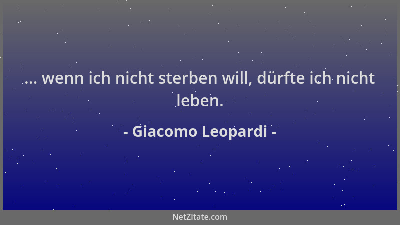 Giacomo Leopardi - ... wenn ich nicht sterben will, dürfte ich nicht leben....