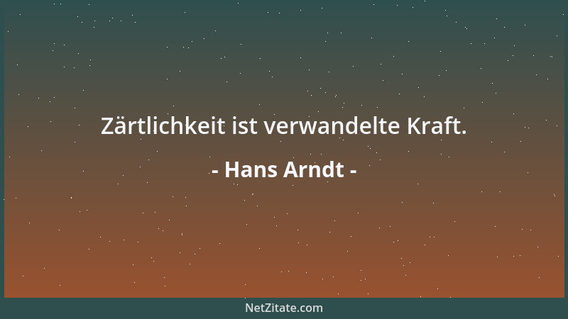 Hans Arndt - Zärtlichkeit ist verwandelte Kraft....