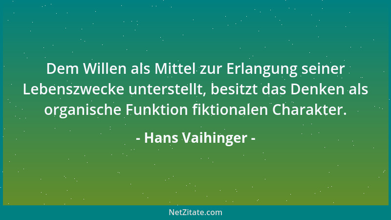 Hans Vaihinger - Dem Willen als Mittel zur Erlangung seiner Lebenszwecke unterstellt, besitzt das Denken als organische Fun...