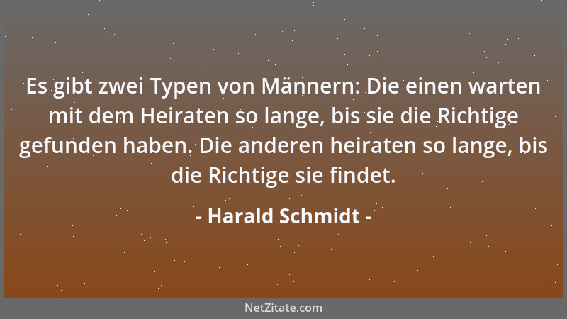 Harald Schmidt - Es gibt zwei Typen von Männern: Die einen warten mit dem Heiraten so lange, bis sie die Richtige gefunden...