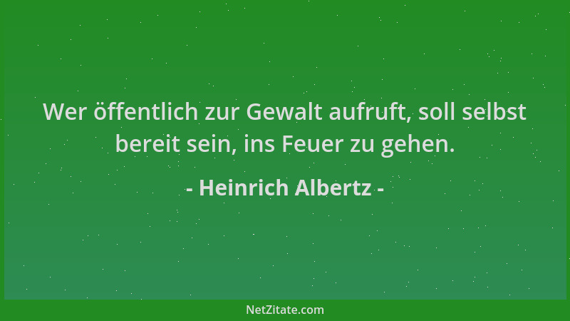 Heinrich Albertz - Wer öffentlich zur Gewalt aufruft, soll selbst bereit sein, ins Feuer zu gehen....