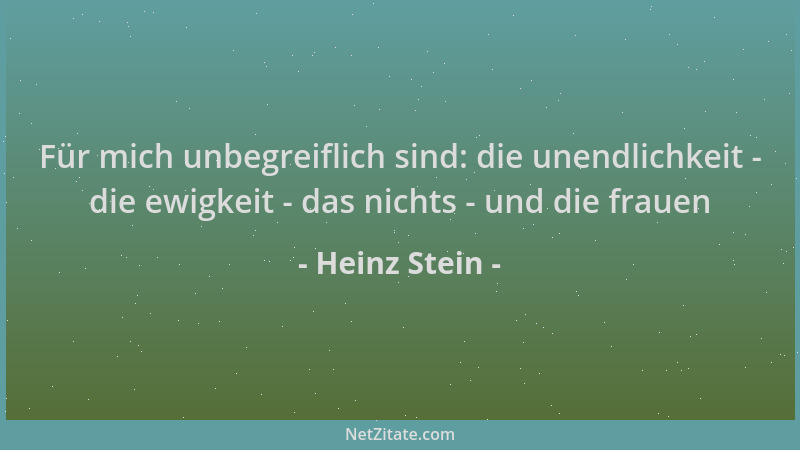 Heinz Stein - Für mich unbegreiflich sind: die unendlichkeit - die ewigkeit - das nichts - und die frauen...