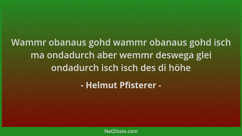 Helmut Pfisterer - Wammr obanaus gohd wammr obanaus gohd isch ma ondadurch aber wemmr deswega glei ondadurch isch isch des...