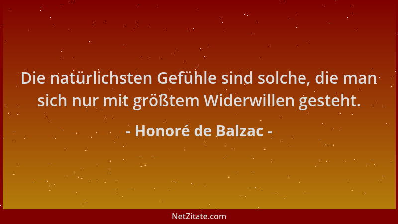 Honoré de Balzac - Die natürlichsten Gefühle sind solche, die man sich nur mit größtem Widerwillen gesteht....