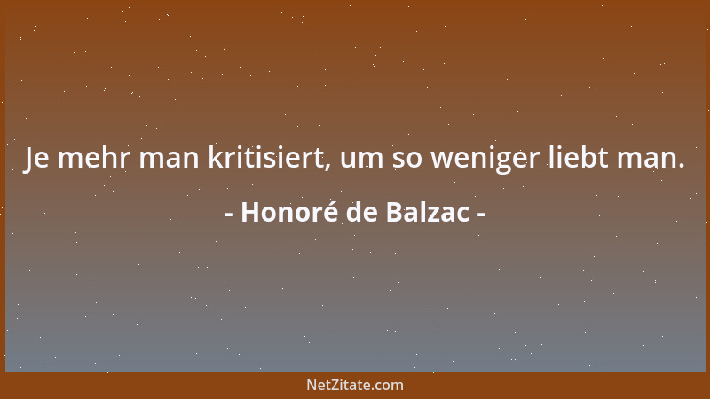 Honoré de Balzac - Je mehr man kritisiert, um so weniger liebt man....