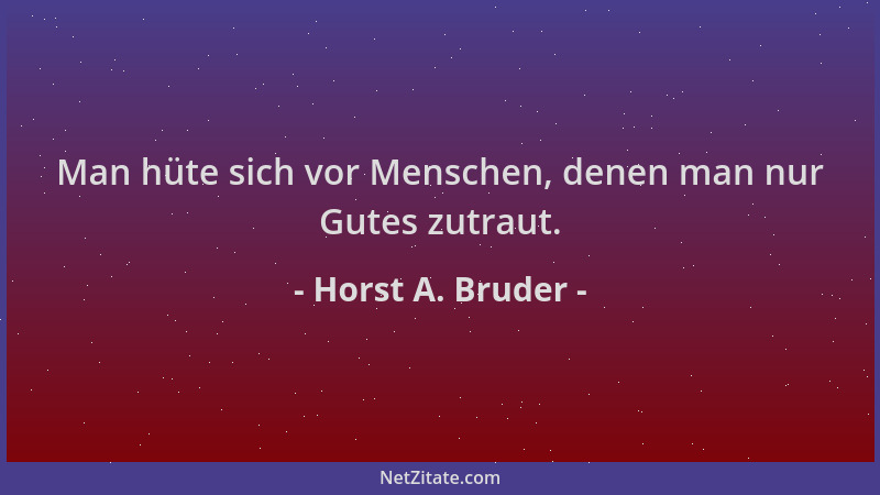 Horst A. Bruder - Man hüte sich vor Menschen, denen man nur Gutes zutraut....