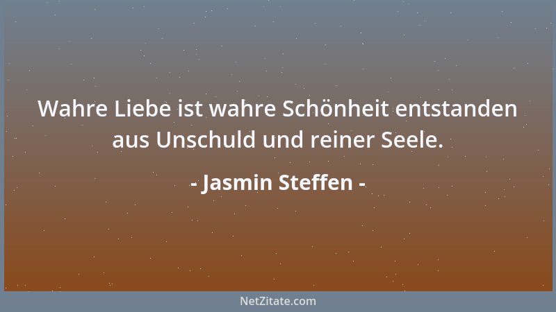 Jasmin Steffen - Wahre Liebe ist wahre Schönheit entstanden aus Unschuld und reiner Seele....
