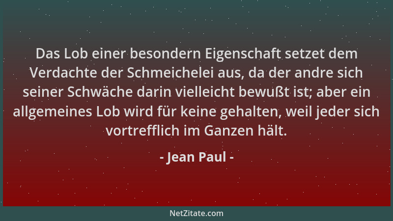 Jean Paul - Das Lob einer besondern Eigenschaft setzet dem Verdachte der Schmeichelei aus, da der andre sich seiner Schwäch...
