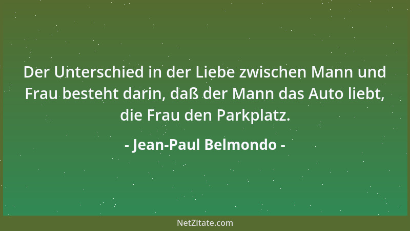 Jean-Paul Belmondo - Der Unterschied in der Liebe zwischen Mann und Frau besteht darin, daß der Mann das Auto liebt, die Fr...