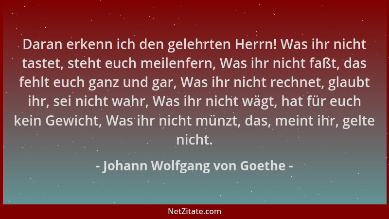 Johann Wolfgang von Goethe - Daran erkenn ich den gelehrten Herrn! Was ihr nicht tastet, steht euch meilenfern, Was ihr nic...