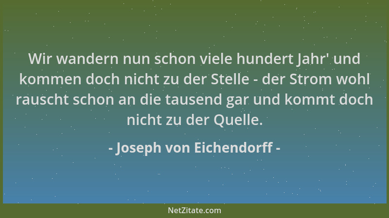 Joseph von Eichendorff - Wir wandern nun schon viele hundert Jahr ' und kommen doch nicht zu der Stelle - der Strom wohl rau...
