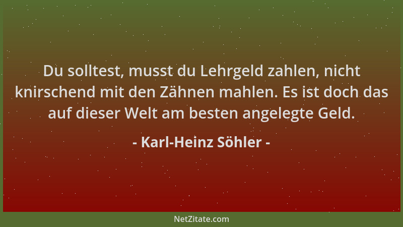 Karl-Heinz Söhler - Du solltest, musst du Lehrgeld zahlen, nicht knirschend mit den Zähnen mahlen. Es ist doch das auf dies...