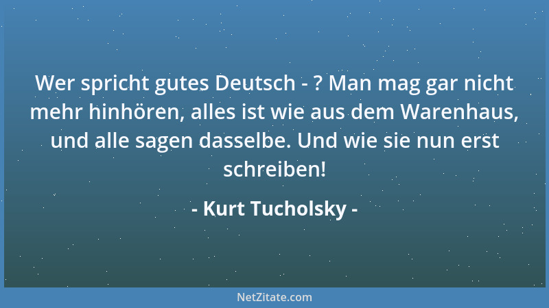 Kurt Tucholsky - Wer spricht gutes Deutsch - ? Man mag gar nicht mehr hinhören, alles ist wie aus dem Warenhaus, und alle s...
