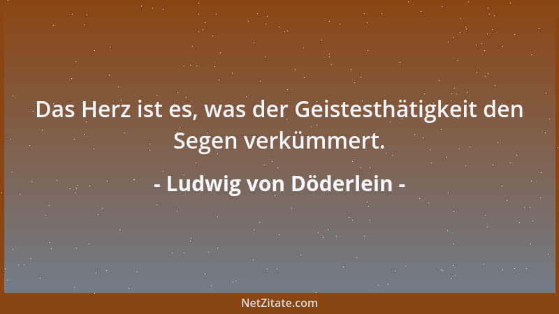 Ludwig von Döderlein - Das Herz ist es, was der Geistesthätigkeit den Segen verkümmert....