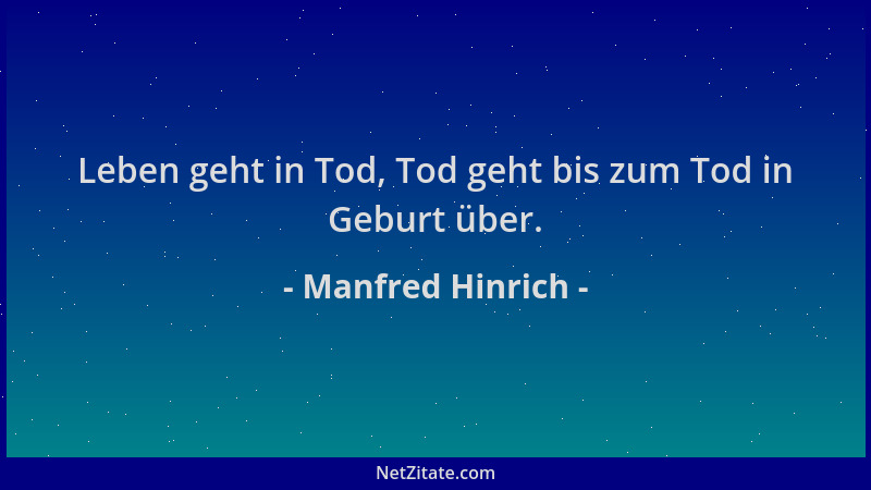 Manfred Hinrich - Leben geht in Tod, Tod geht bis zum Tod in Geburt über....