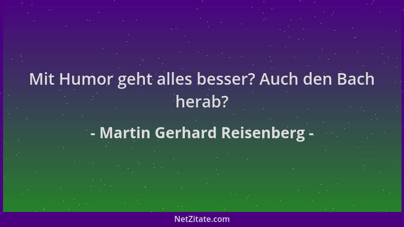 Martin Gerhard Reisenberg - Mit Humor geht alles besser? Auch den Bach herab?...