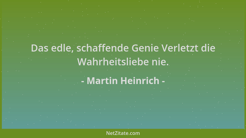 Martin Heinrich - Das edle, schaffende Genie Verletzt die Wahrheitsliebe nie....