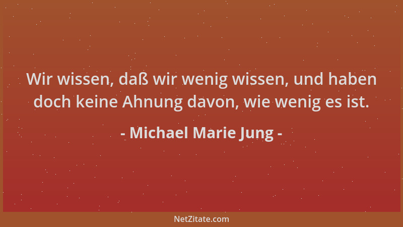 Michael Marie Jung - Wir wissen, daß wir wenig wissen, und haben doch keine Ahnung davon, wie wenig es ist....