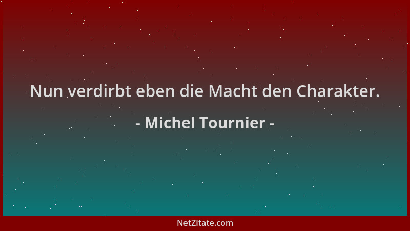 Michel Tournier - Nun verdirbt eben die Macht den Charakter....