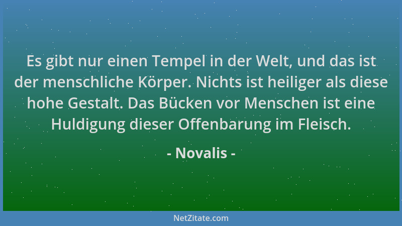 Novalis - Es gibt nur einen Tempel in der Welt, und das ist der menschliche Körper. Nichts ist heiliger als diese hohe Gest...