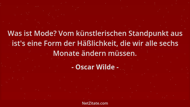 Oscar Wilde - Was ist Mode? Vom künstlerischen Standpunkt aus ist 's eine Form der Häßlichkeit, die wir alle sechs Monate än...