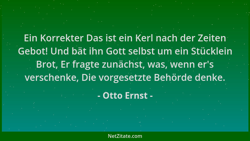 Otto Ernst - Ein Korrekter Das ist ein Kerl nach der Zeiten Gebot! Und bät ihn Gott selbst um ein Stücklein Brot, Er fragte...