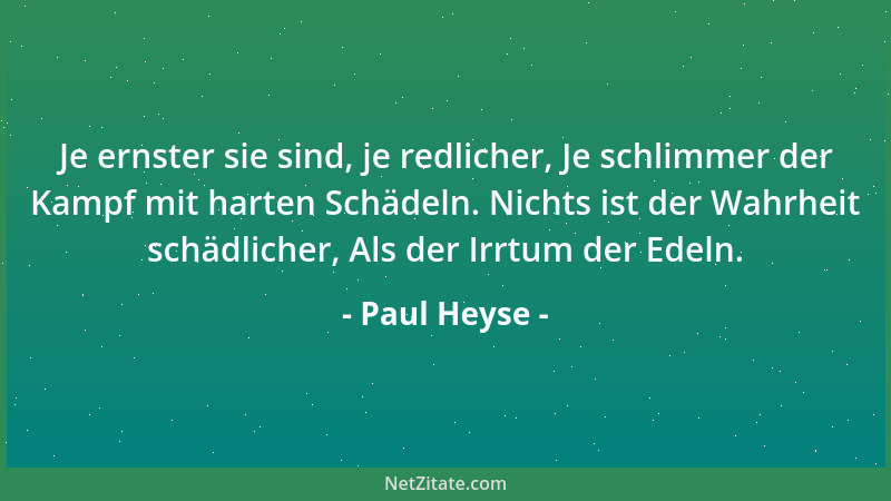 Paul Heyse - Je ernster sie sind, je redlicher, Je schlimmer der Kampf mit harten Schädeln. Nichts ist der Wahrheit schädli...
