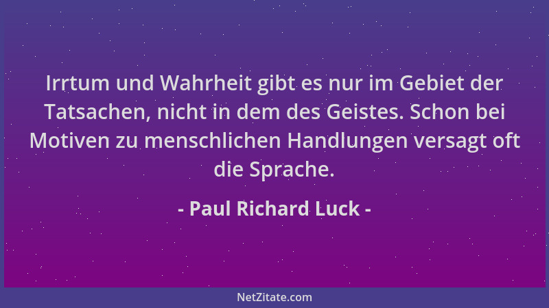 Paul Richard Luck - Irrtum und Wahrheit gibt es nur im Gebiet der Tatsachen, nicht in dem des Geistes. Schon bei Motiven zu...
