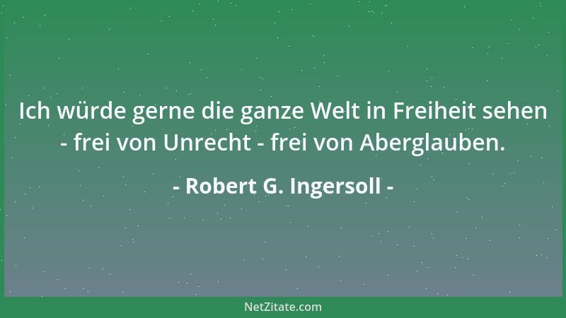Robert G. Ingersoll - Ich würde gerne einen internationalen Gerichtshof sehen, in welchem Streitigkeiten zwischen Nationen...