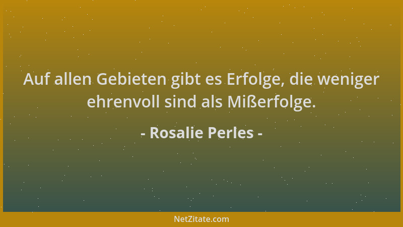Rosalie Perles - Auf allen Gebieten gibt es Erfolge, die weniger ehrenvoll sind als Mißerfolge....