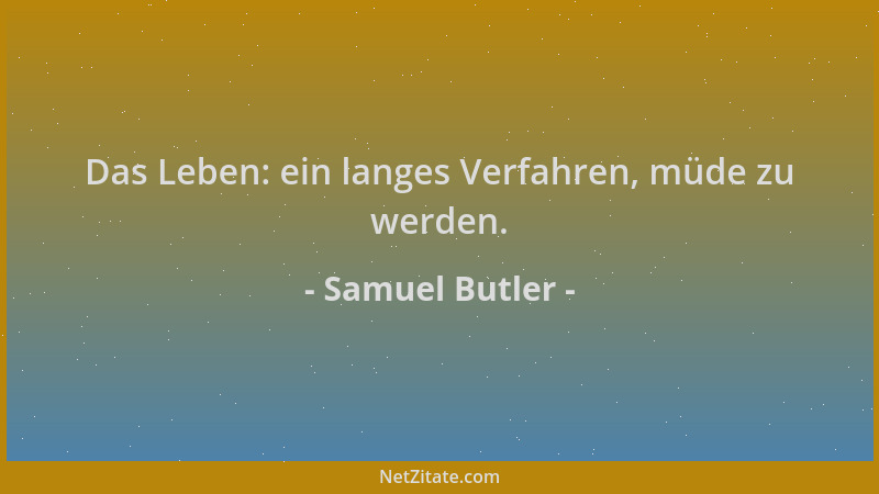 Samuel Butler - Das Leben: ein langes Verfahren, müde zu werden....
