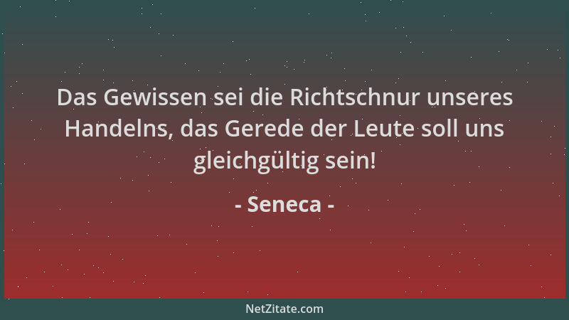 Seneca - Das Gewissen sei die Richtschnur unseres Handelns, das Gerede der Leute soll uns gleichgültig sein!...