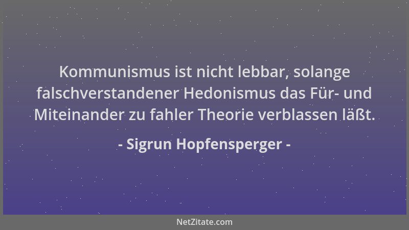 Sigrun Hopfensperger - Kommunismus ist nicht lebbar, solange falschverstandener Hedonismus das Für- und Miteinander zu fahl...