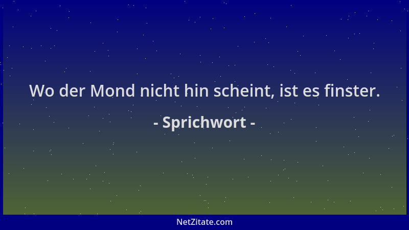 Sprichwort - Wo der Mond nicht hin scheint, ist es finster....