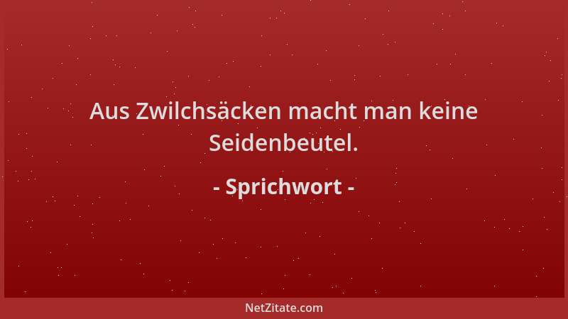 Sprichwort - Aus Zwilchsäcken macht man keine Seidenbeutel....
