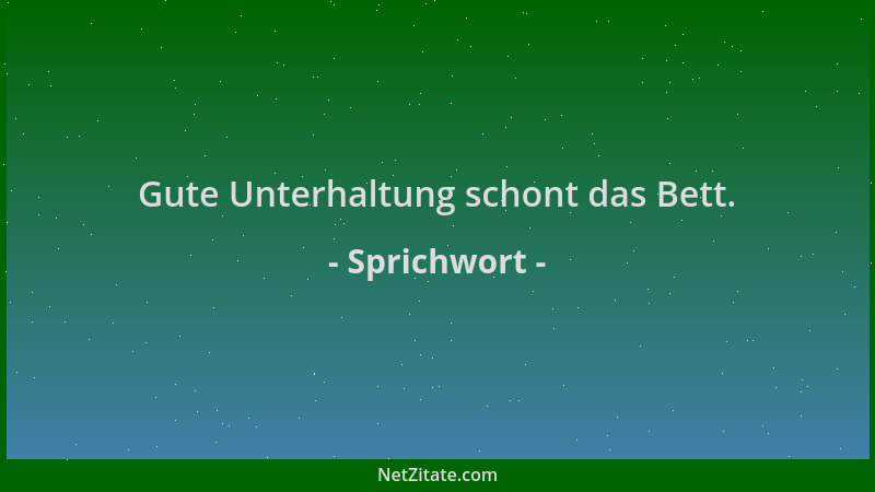 Sprichwort - Gute Unterhaltung schont das Bett....