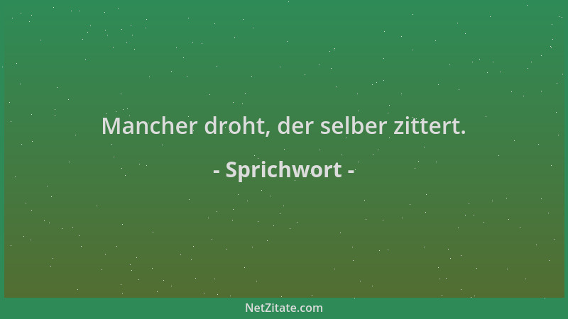 Sprichwort - Mancher droht, der selber zittert....